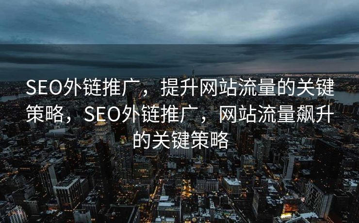SEO外链推广，提升网站流量的关键策略，SEO外链推广，网站流量飙升的关键策略