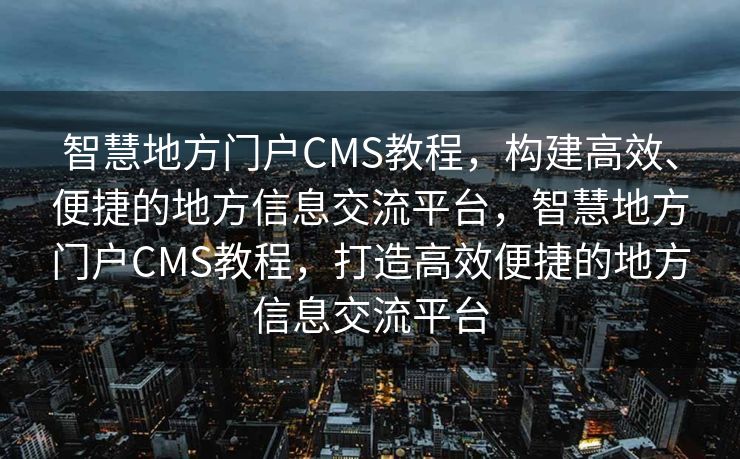 智慧地方门户CMS教程，构建高效、便捷的地方信息交流平台，智慧地方门户CMS教程，打造高效便捷的地方信息交流平台