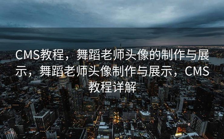 CMS教程，舞蹈老师头像的制作与展示，舞蹈老师头像制作与展示，CMS教程详解