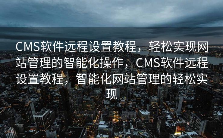 CMS软件远程设置教程，轻松实现网站管理的智能化操作，CMS软件远程设置教程，智能化网站管理的轻松实现