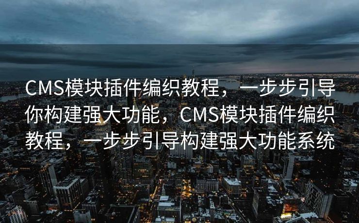 CMS模块插件编织教程，一步步引导你构建强大功能，CMS模块插件编织教程，一步步引导构建强大功能系统