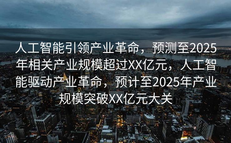 人工智能引领产业革命，预测至2025年相关产业规模超过XX亿元，人工智能驱动产业革命，预计至2025年产业规模突破XX亿元大关