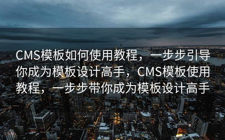 CMS模板如何使用教程，一步步引导你成为模板设计高手，CMS模板使用教程，一步步带你成为模板设计高手