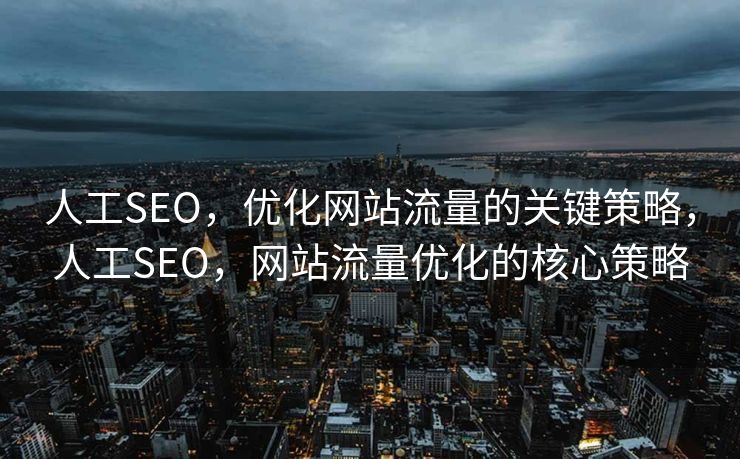 人工SEO，优化网站流量的关键策略，人工SEO，网站流量优化的核心策略