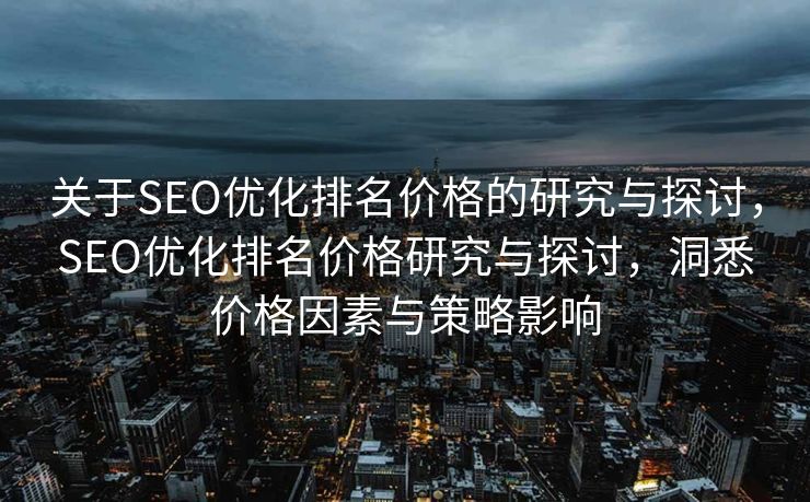 关于SEO优化排名价格的研究与探讨，SEO优化排名价格研究与探讨，洞悉价格因素与策略影响