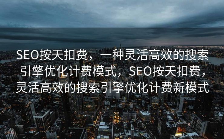 SEO按天扣费，一种灵活高效的搜索引擎优化计费模式，SEO按天扣费，灵活高效的搜索引擎优化计费新模式