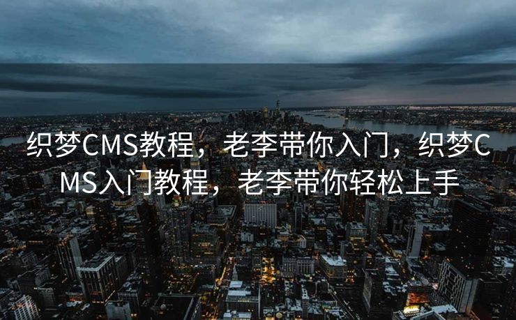织梦CMS教程，老李带你入门，织梦CMS入门教程，老李带你轻松上手