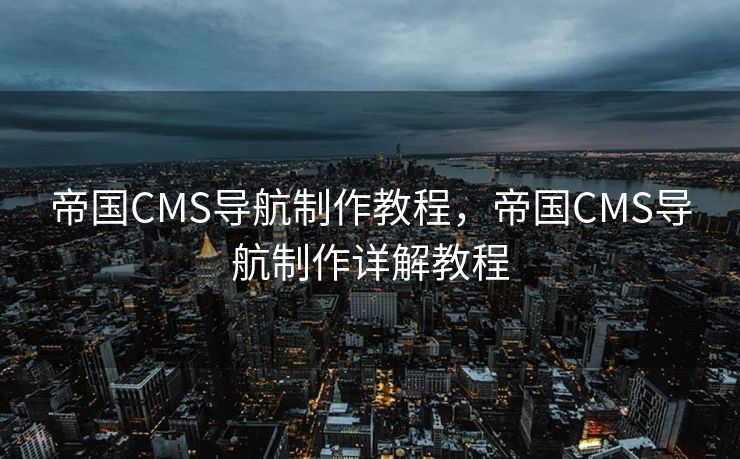 帝国CMS导航制作教程，帝国CMS导航制作详解教程