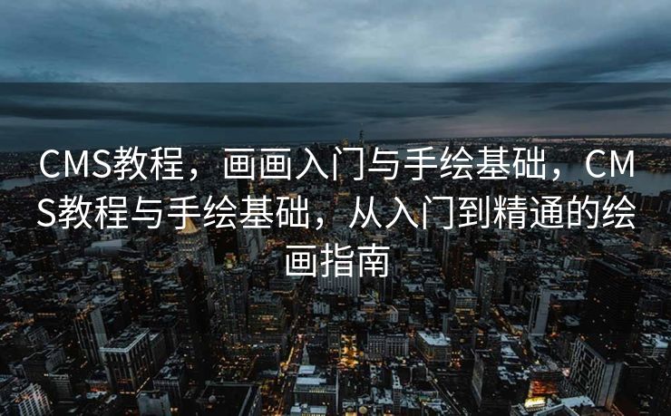 CMS教程，画画入门与手绘基础，CMS教程与手绘基础，从入门到精通的绘画指南