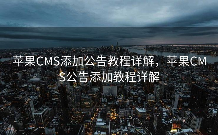 苹果CMS添加公告教程详解，苹果CMS公告添加教程详解