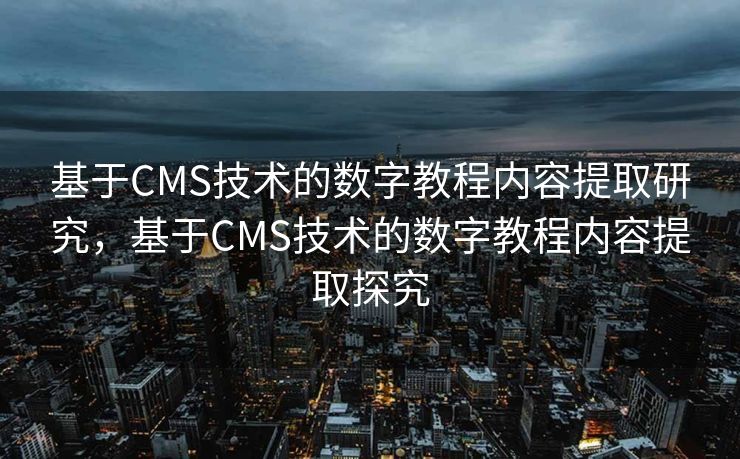 基于CMS技术的数字教程内容提取研究，基于CMS技术的数字教程内容提取探究