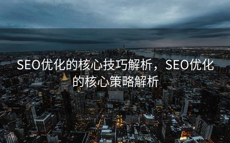 SEO优化的核心技巧解析，SEO优化的核心策略解析
