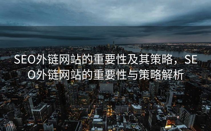 SEO外链网站的重要性及其策略，SEO外链网站的重要性与策略解析