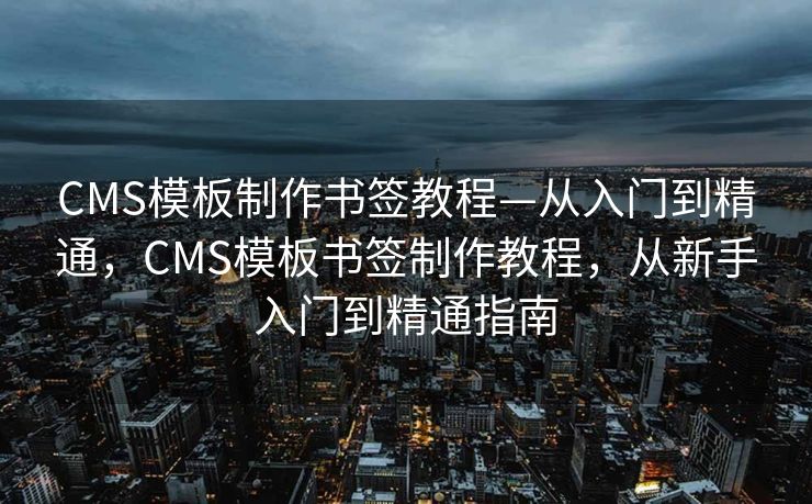 CMS模板制作书签教程—从入门到精通，CMS模板书签制作教程，从新手入门到精通指南