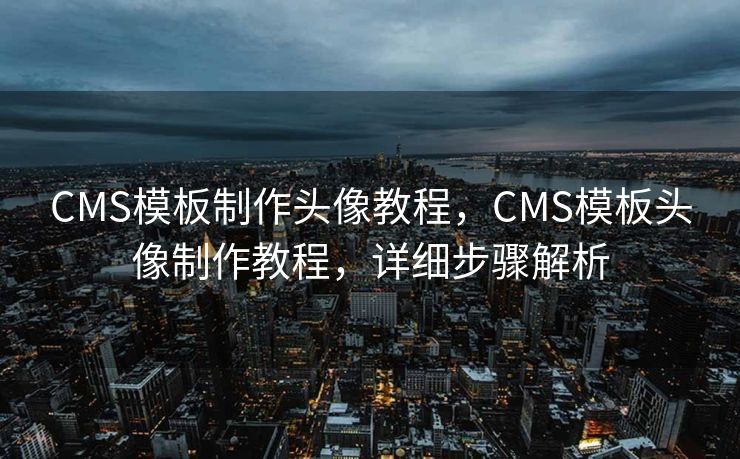 CMS模板制作头像教程，CMS模板头像制作教程，详细步骤解析