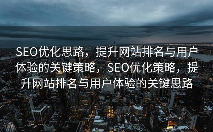 SEO优化思路，提升网站排名与用户体验的关键策略，SEO优化策略，提升网站排名与用户体验的关键思路