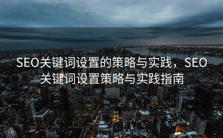 SEO关键词设置的策略与实践，SEO关键词设置策略与实践指南