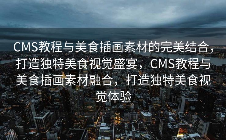 CMS教程与美食插画素材的完美结合，打造独特美食视觉盛宴，CMS教程与美食插画素材融合，打造独特美食视觉体验