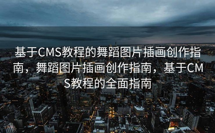 基于CMS教程的舞蹈图片插画创作指南，舞蹈图片插画创作指南，基于CMS教程的全面指南