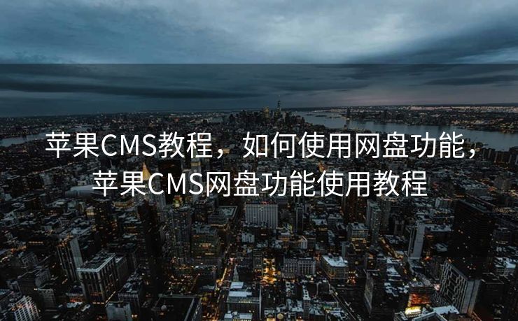 苹果CMS教程，如何使用网盘功能，苹果CMS网盘功能使用教程
