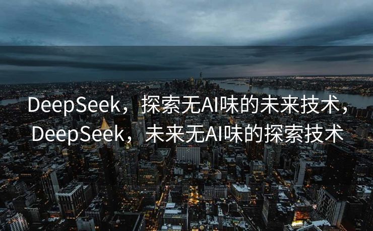 DeepSeek，探索无AI味的未来技术，DeepSeek，未来无AI味的探索技术