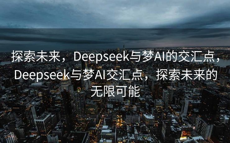 探索未来，Deepseek与梦AI的交汇点，Deepseek与梦AI交汇点，探索未来的无限可能