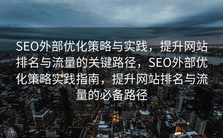 SEO外部优化策略与实践，提升网站排名与流量的关键路径，SEO外部优化策略实践指南，提升网站排名与流量的必备路径