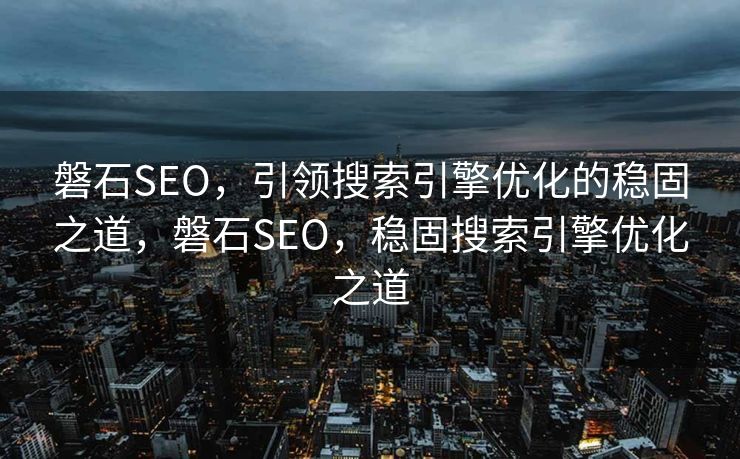 磐石SEO，引领搜索引擎优化的稳固之道，磐石SEO，稳固搜索引擎优化之道