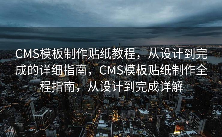 CMS模板制作贴纸教程，从设计到完成的详细指南，CMS模板贴纸制作全程指南，从设计到完成详解