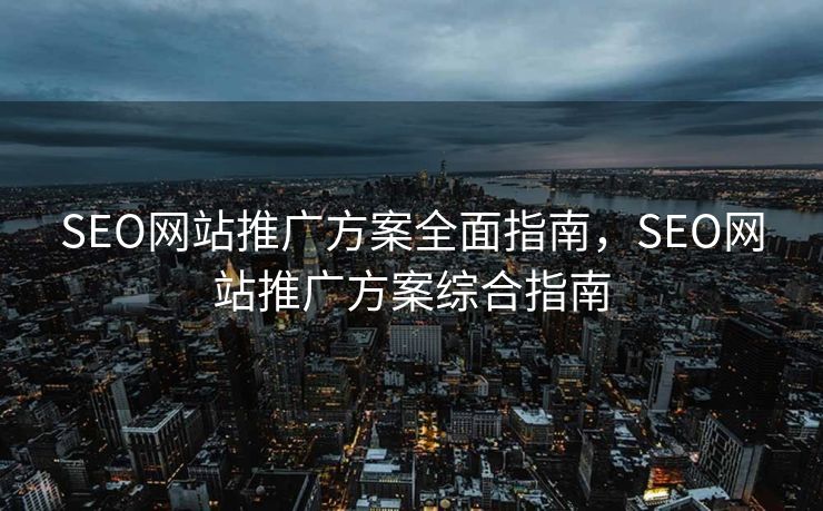 SEO网站推广方案全面指南，SEO网站推广方案综合指南
