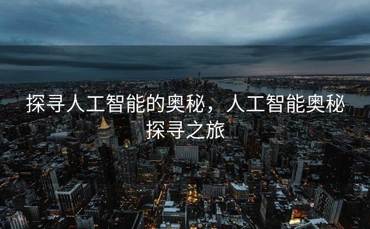 探寻人工智能的奥秘，人工智能奥秘探寻之旅