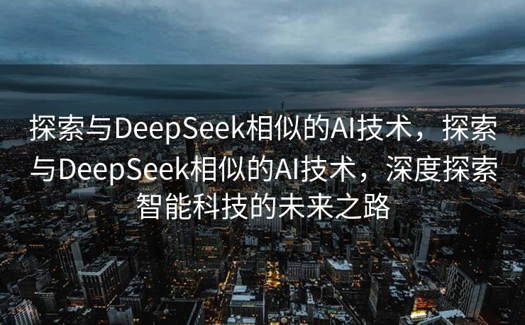 探索与DeepSeek相似的AI技术，探索与DeepSeek相似的AI技术，深度探索智能科技的未来之路