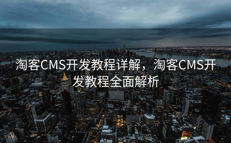 淘客CMS开发教程详解，淘客CMS开发教程全面解析