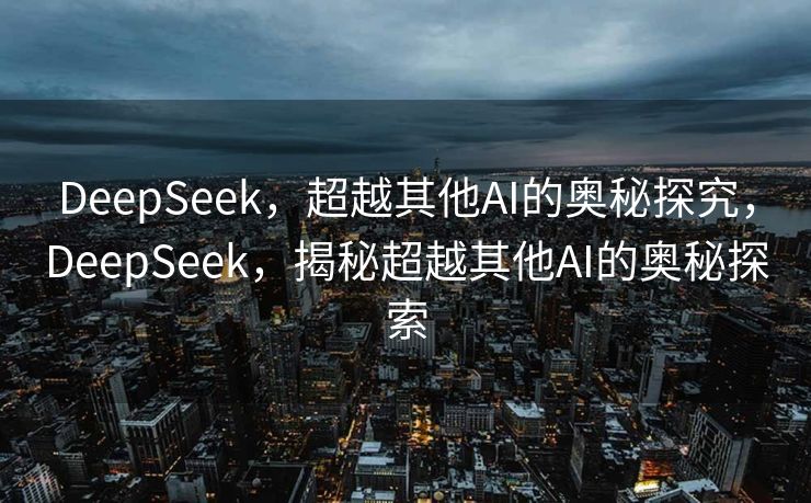 DeepSeek，超越其他AI的奥秘探究，DeepSeek，揭秘超越其他AI的奥秘探索