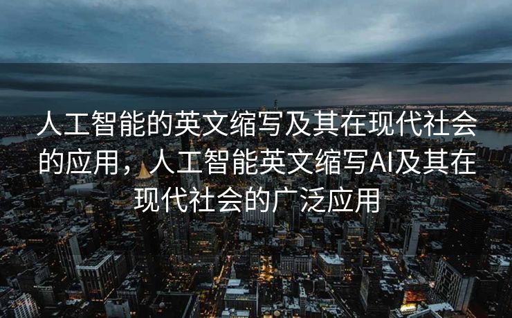 人工智能的英文缩写及其在现代社会的应用，人工智能英文缩写AI及其在现代社会的广泛应用
