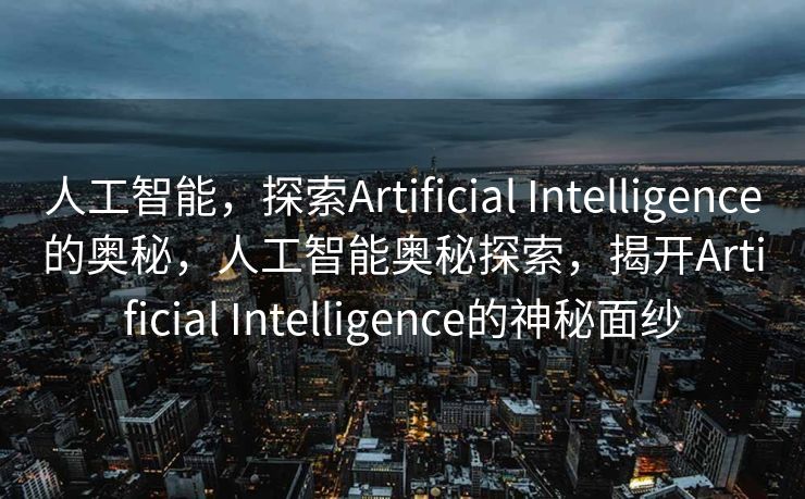 人工智能，探索Artificial Intelligence的奥秘，人工智能奥秘探索，揭开Artificial Intelligence的神秘面纱