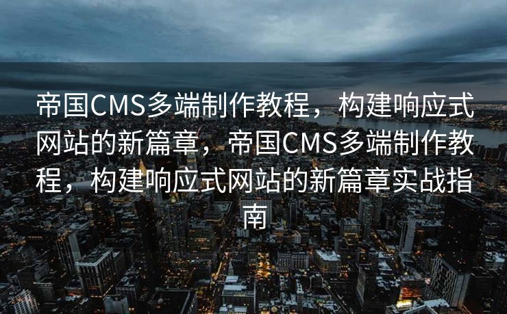 帝国CMS多端制作教程，构建响应式网站的新篇章，帝国CMS多端制作教程，构建响应式网站的新篇章实战指南
