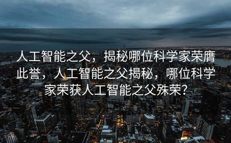 人工智能之父，揭秘哪位科学家荣膺此誉，人工智能之父揭秘，哪位科学家荣获人工智能之父殊荣？