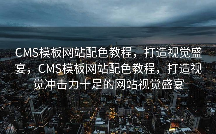 CMS模板网站配色教程，打造视觉盛宴，CMS模板网站配色教程，打造视觉冲击力十足的网站视觉盛宴