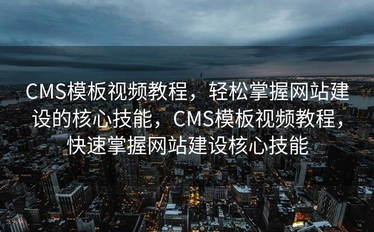 CMS模板视频教程，轻松掌握网站建设的核心技能，CMS模板视频教程，快速掌握网站建设核心技能