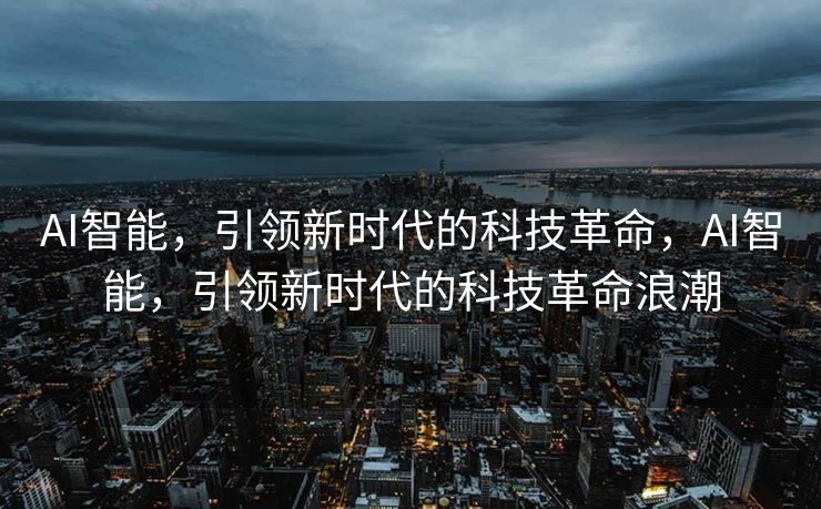 AI智能，引领新时代的科技革命，AI智能，引领新时代的科技革命浪潮