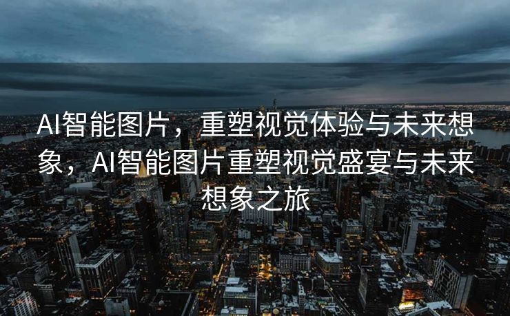 AI智能图片，重塑视觉体验与未来想象，AI智能图片重塑视觉盛宴与未来想象之旅