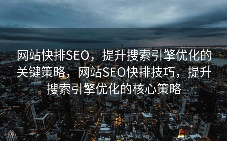 网站快排SEO，提升搜索引擎优化的关键策略，网站SEO快排技巧，提升搜索引擎优化的核心策略