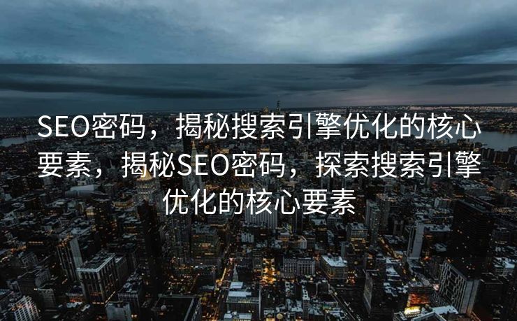 SEO密码，揭秘搜索引擎优化的核心要素，揭秘SEO密码，探索搜索引擎优化的核心要素