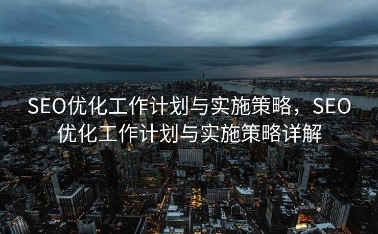 SEO优化工作计划与实施策略，SEO优化工作计划与实施策略详解