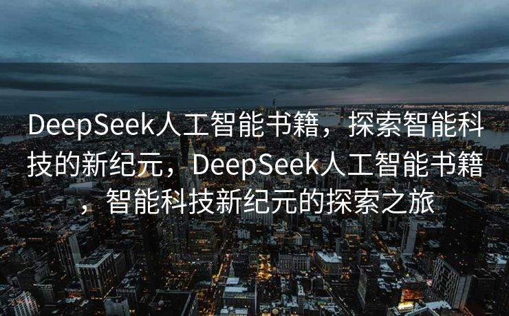 DeepSeek人工智能书籍，探索智能科技的新纪元，DeepSeek人工智能书籍，智能科技新纪元的探索之旅