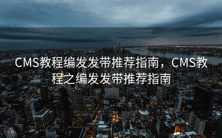 CMS教程编发发带推荐指南，CMS教程之编发发带推荐指南