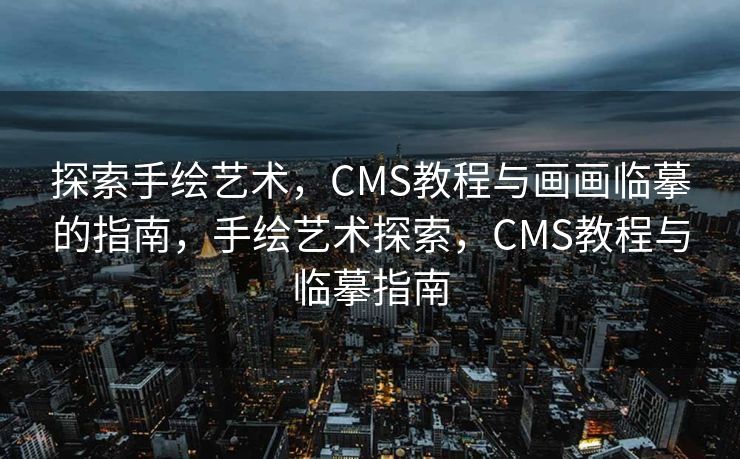 探索手绘艺术，CMS教程与画画临摹的指南，手绘艺术探索，CMS教程与临摹指南
