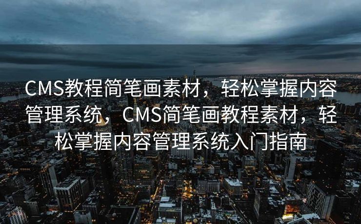 CMS教程简笔画素材，轻松掌握内容管理系统，CMS简笔画教程素材，轻松掌握内容管理系统入门指南