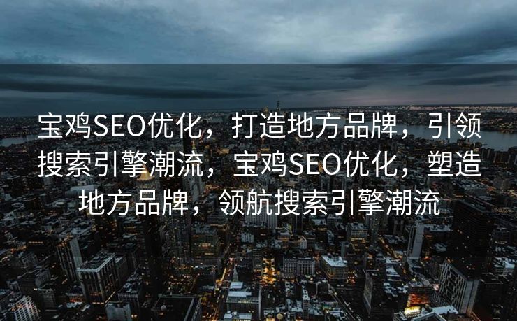 宝鸡SEO优化，打造地方品牌，引领搜索引擎潮流，宝鸡SEO优化，塑造地方品牌，领航搜索引擎潮流